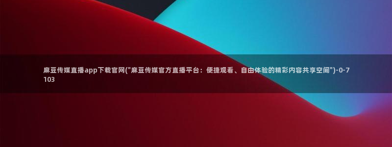 麻豆视频热门内容